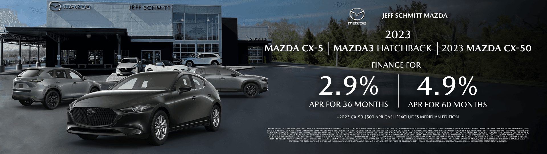 2023 Mazda3 Hatchback, 2023 Mazda CX-5, and 2023 CX-50 Finance for 2.9% APR for 36 months/ 4.9% A.P.R Up to 60 months Plus 2023 CX-50 $500 A.P.R Cash *Excludes Meridian Edition