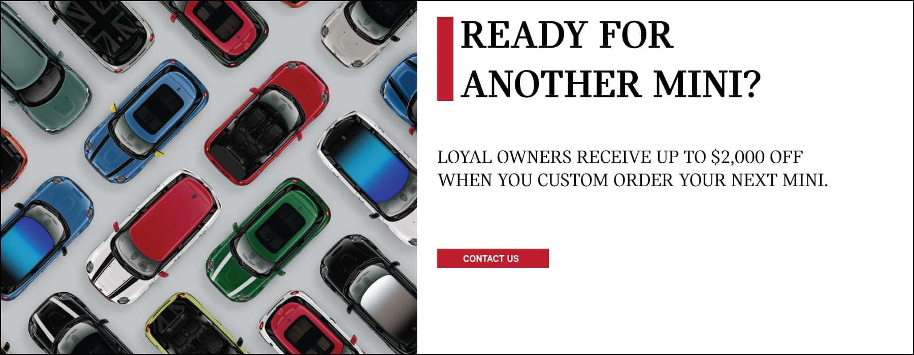 Loyal MINI Owners recieve up to $2,000 off their next custom order. Click here o contact us!