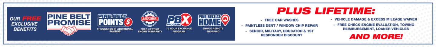 Introducing the Pine Belt Promise. Pine Belt Points earn points and save thousands. Free Lifetime Engine Warranty. 72 Hour Exchange Program. Pine Belt at home Simple remote shopping