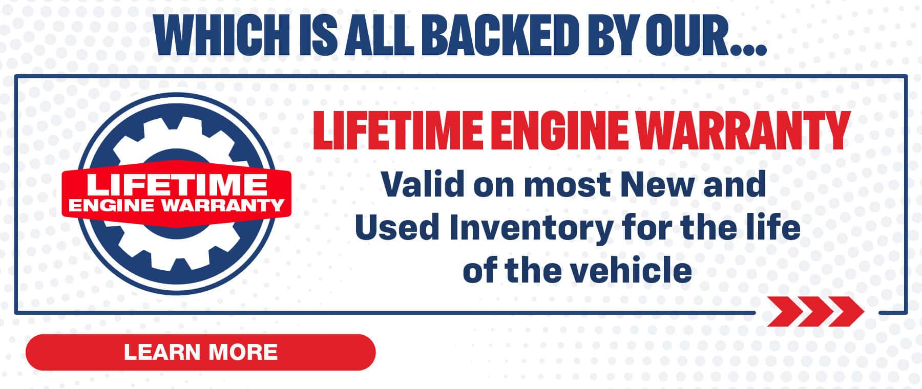 Which is all backed by our Lifetime Engine Warranty valid on all new and most used inventory for the life of the vehicle