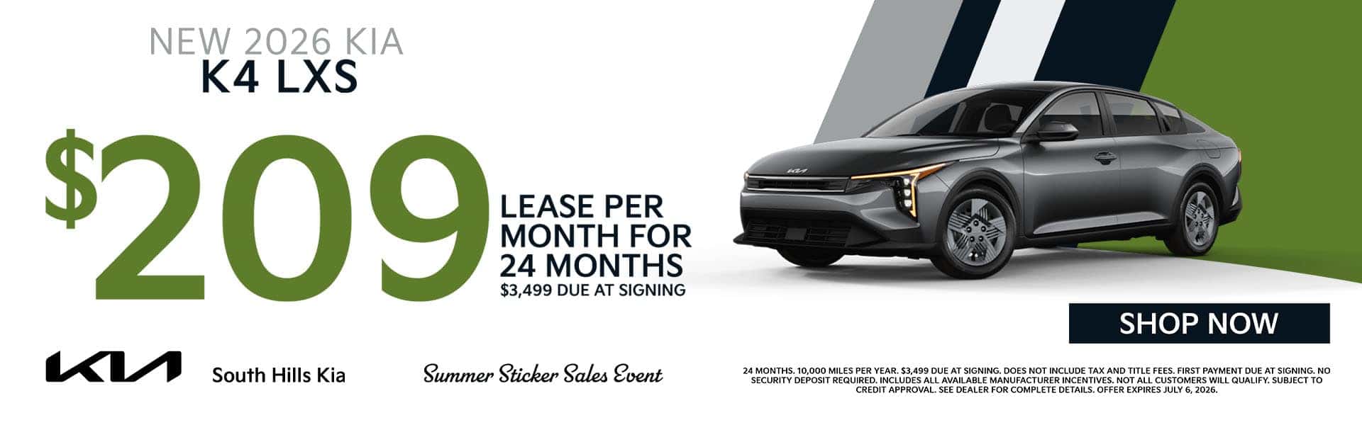 2026 Kia K4 Vehicle Trim: LXS Offer: Payments starting at $209 for 24 months. Lease Deal Terms: Monthly Lease Payment: 209 Lease Term: 24 months Disclaimer: Disclaimer: 24 months. 10,000 miles per year. $3,499 due at signing. Does not include tax and title fees. First payment due at signing. No security deposit required. Includes all available manufacturer incentives. Not all customers will qualify. Subject to credit approval. See dealer for complete details. Offer expires July 6, 2026.